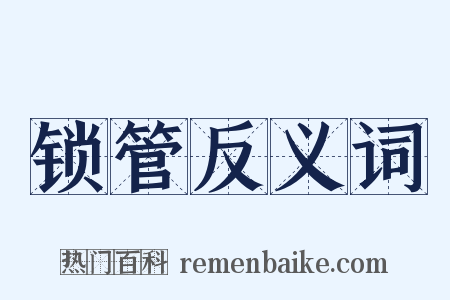 锁管反义词是什么意思的图片